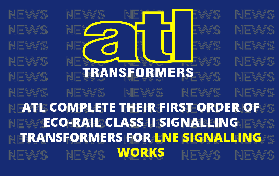 ATL Complete their first order of eco-rail Class II Signalling Transformers for LNE Signalling Works